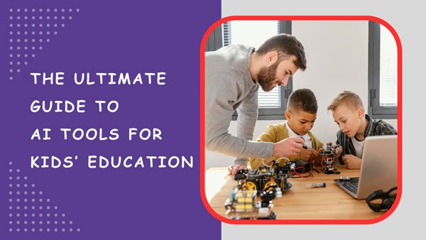The Ultimate Guide to AI Tools for Kids’ Education
